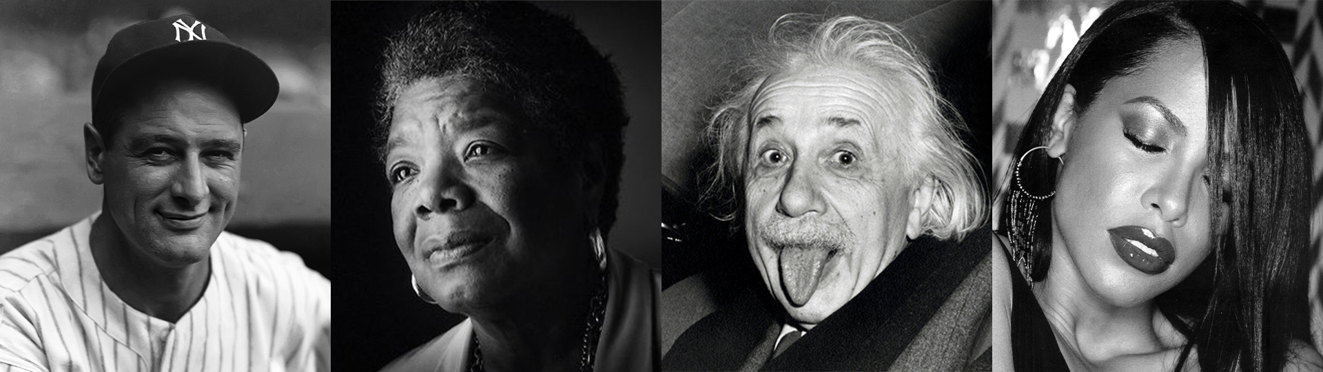 Lou Gehrig, Dr. Maya Angelou, Albert Einstein, Aaliyah